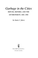 Garbage in the cities : refuse, reform, and the environment : 1880-1980