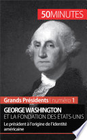 George Washington et la fondation des États-Unis : Le président à l'origine de l'identité américaine