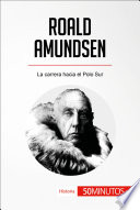 Roald Amundsen : la carrera hacia el Polo Sur