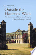 Outside the hacienda walls : the archaeology of plantation peonage in nineteenth-century Yucatán