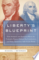 Liberty's blueprint : how Madison and Hamilton wrote the Federalist Papers, defined the Constitution, and made democracy safe for the world