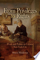 From Privileges to Rights : Work and Politics in Colonial New York City.