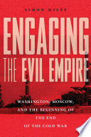 Engaging the evil empire : Washington, Moscow, and the beginning of the end of the Cold War