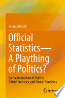 Official statistics-- a plaything of politics? : on the interaction of politics, official statistics, and ethical principles