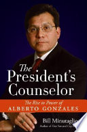 The President's counselor : the rise to power of Alberto Gonzales
