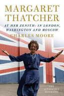 Margaret Thatcher : the authorized biography, at her zenith in London, Washington and Moscow