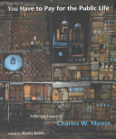 You have to pay for the public life : selected essays of Charles W. Moore