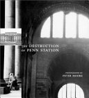 The destruction of Penn Station : photographs by Peter Moore
