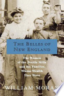 The belles of New England : the women of the textile mills and the families whose wealth they wove /
