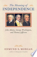 The meaning of independence : John Adams, George Washington, Thomas Jefferson