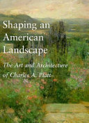 Shaping an American landscape : the art and architecture of Charles A. Platt