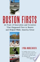 Boston firsts : 40 feats of innovation and invention that happened first in Boston and helped make America great
