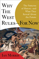 Why the West rules--for now : the patterns of history, and what they reveal about the future