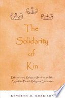 The solidarity of kin : ethnohistory, religious studies, and the Algonkian-French religious encounter