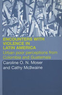 Encounters with violence in Latin America : urban poor perceptions from Colombia and Guatemala