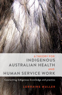 A theory for Indigenous Australian health and human service work : connecting Indigenous knowledge and practice.