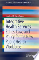 Integrative Health Services Ethics, Law, and Policy for the New Public Health Workforce