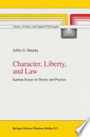 Character, Liberty and Law Kantian Essays in Theory and Practice