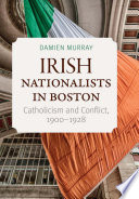 Irish nationalists in Boston : Catholicism and conflict, 1900-1928