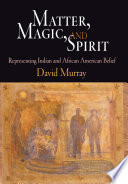 Matter, magic, and spirit : representing Indian and African American belief
