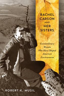 Rachel Carson and her sisters : extraordinary women who have shaped America's environment