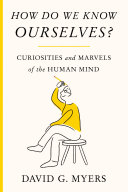 How do we know ourselves? : curiosities and marvels of the human mind