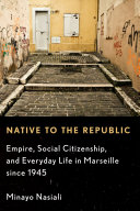 Native to the republic : empire, social citizenship, and everyday life in Marseille since 1945