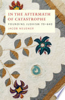 In the aftermath of catastrophe : founding Judaism, 70 to 640