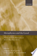 Metaphysics and the Good : Themes from the Philosophy of Robert Merrihew Adams.