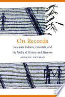 On records : Delaware Indians, colonists, and the media of history and memory