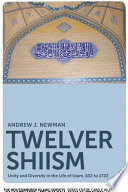 Twelver Shiism : unity and diversity in the life of Islam, 632 to 1722