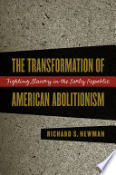 The transformation of American abolitionism : fighting slavery in the early Republic