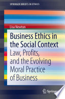 Business Ethics in the Social Context Law, Profits, and the Evolving Moral Practice of Business