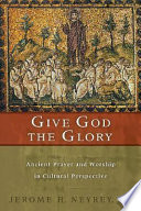 Give God the glory : ancient prayer and worship in cultural perspective