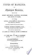 Types of mankind : or, Ethnological researches : based upon the ancient monuments, paintings, sculptures, and crania of races, and upon their natural, geographical, philological and biblical history, illustrated by selections from the inedited papers of Samuel George Morton and by additional contributions from L. Agassiz, W. Usher, and H.S. Patterson