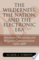 The wilderness, the nation, and the electronic era : American Christianity and religious communication, 1620-2000 : an annotated bibliography