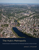 The Hub's metropolis : greater Boston's development from railroad suburbs to smart growth