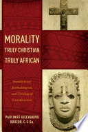 Morality truly Christian, truly African : foundational, methodological, and theological considerations