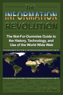 The information revolution : the not-for-dummies guide to the history, technology, and use of the World Wide Web