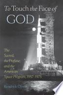 To touch the face of God : the sacred, the profane, and the American space program, 1957-1975
