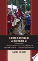 Indigenous knowledge and development : livelihoods, health experiences, and medicinal plant knowledge in a Mexican biosphere reserve
