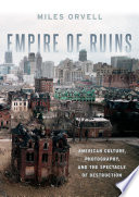 Empire of ruins : American culture, photography, and the spectacle of destruction