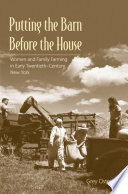 Putting the barn before the house : women and family farming in early-twentieth-century New York