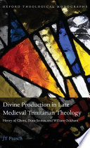 Divine production in late medieval Trinitarian theology : Henry of Ghent, Duns Scotus, and William Ockham