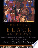 Creating Black Americans : African-American history and its meanings, 1619 to the present