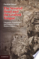 The severed head and the grafted tongue : literature, translation and violence in early modern Ireland