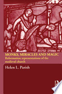 Monks, Miracles and Magic : Reformation Representations of the Medieval Church.