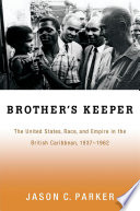 Brother's keeper : the United States, race, and empire in the British Caribbean, 1937-1962