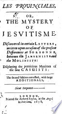 Les provinciales, or, The mystery of Jesvitisme : discovered in certain letters, written upon occasion of the present differences at Sorbonne, between the Jansenists and the Molinists : displaying the pernicious maximes of the late casuists.