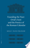 Founding the year : Ovid's Fasti and the poetics of the Roman calendar